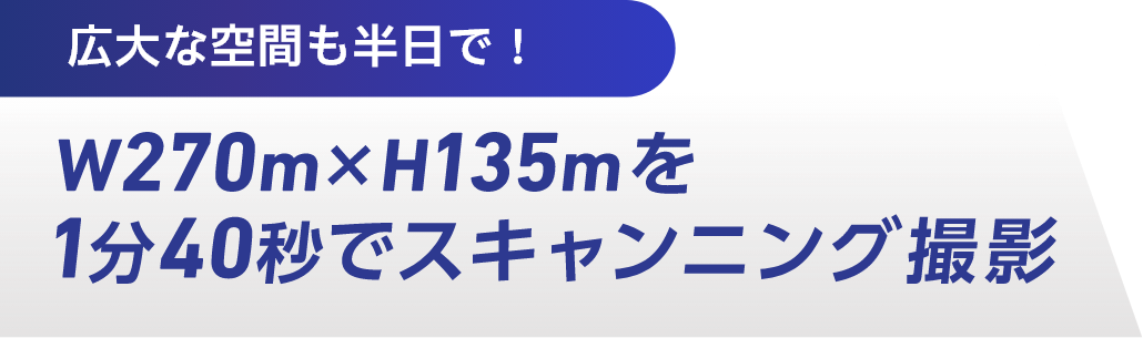 広大な空間も半日で！W270m×H135mを1分40秒でスキャンニング撮影